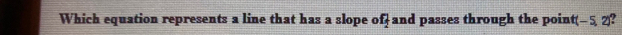 Which equation represents a line that has a slope of- and passes through the point -5, 2 a