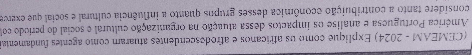 (CEMEAM - 2024) Explique como os africanos e afrodescendentes atuaram como agentes fundamentai 
América Portuguesa e analise os impactos dessa atuação na organização cultural e social do período col 
considere tanto a contribuição econômica desses grupos quanto a influência cultural e social que exerce