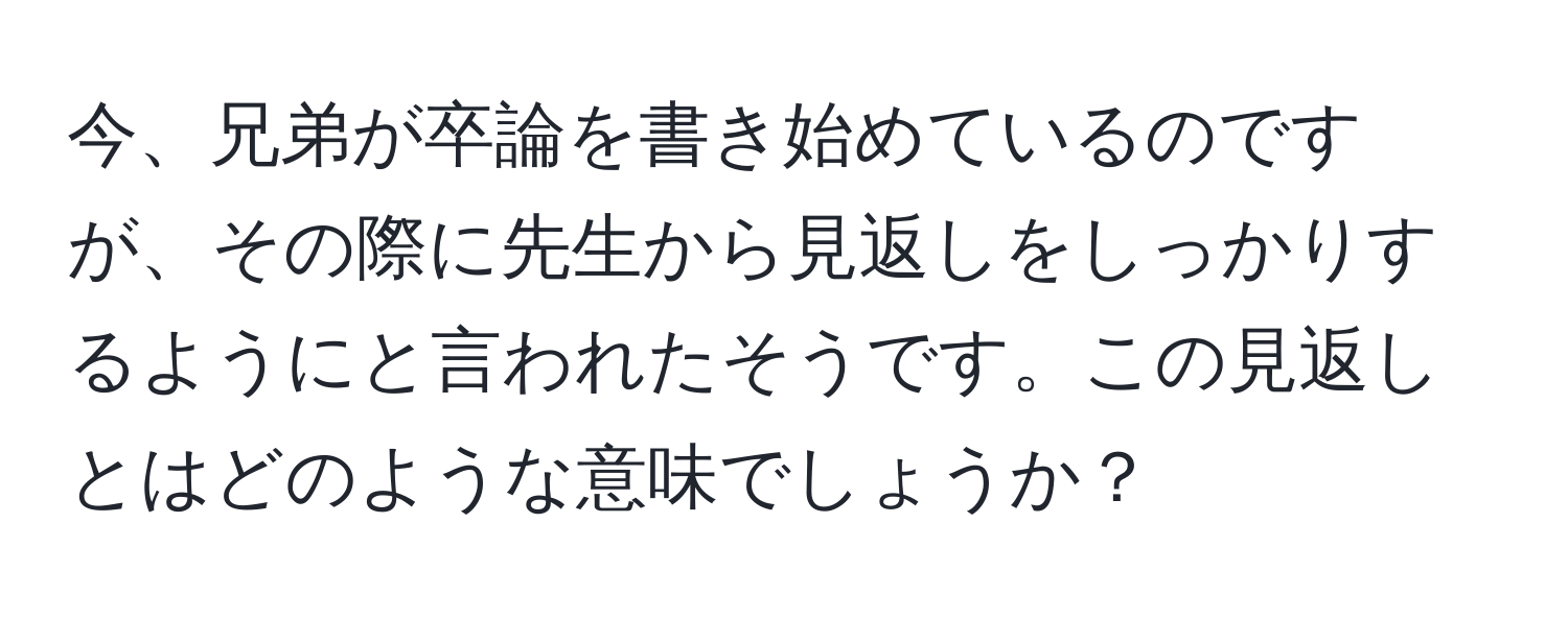 今、兄弟が卒論を書き始めているのですが、その際に先生から見返しをしっかりするようにと言われたそうです。この見返しとはどのような意味でしょうか？