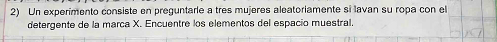 Un experimento consiste en preguntarle a tres mujeres aleatoriamente si lavan su ropa con el 
detergente de la marca X. Encuentre los elementos del espacio muestral.