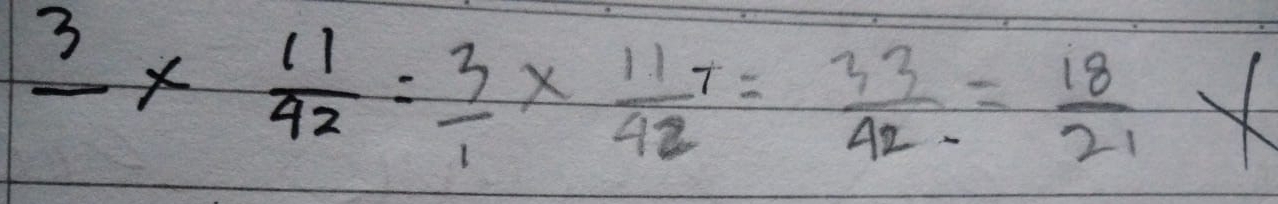 _ 3*  11/42 = 3/1 * frac 117142= 33/42 = 18/21 * 