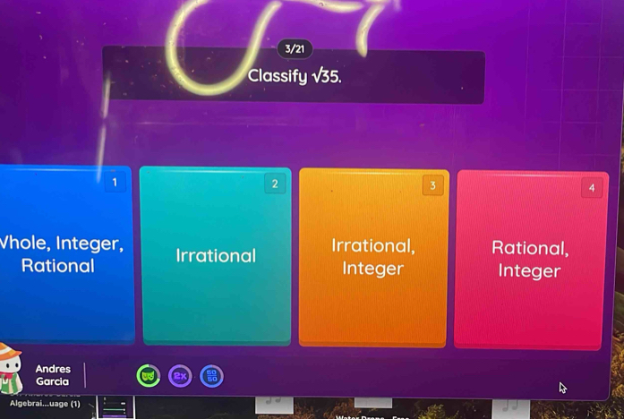 3/21
Classify sqrt(3)5.
1
2
3
4
Vhole, Integer, Irrational
Irrational, Rational,
Rational Integer Integer
Andres
Garcia
Algebrai...uage (1)