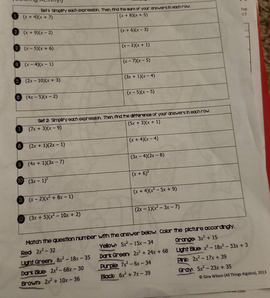 row.
Match the question numb
Yellow: 5x^2-15x-34 Orange: 3x^2+15
Red 2x^2-32
Light Green: 8x^2-18x-35 Dark Green: 2x^2+24x+68 Light Blue: x^3-18x^2-33x+3
Dark Blue: 2x^2-68x-30 purple: 7x^2-6x-34 pink 2x^2-17x+39
Brown 2x^2+10x-36 Black: 6x^2+7x-39 Gray: 5x^2-23x+35
© Gina Wilson (All Things Algebra), 2013
com