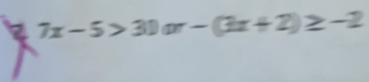 7x-5>30or-(3x+2)≥ -2