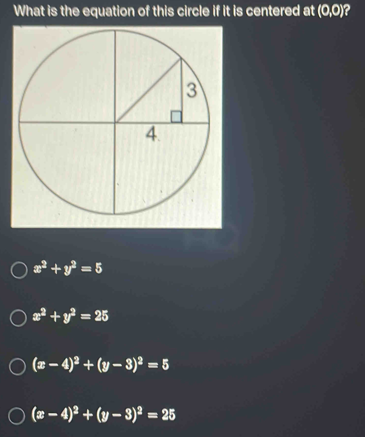 What is the equation of this circle if it is centered at (0,0) ?
x^2+y^2=5
x^2+y^2=25
(x-4)^2+(y-3)^2=5
(x-4)^2+(y-3)^2=25