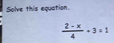 Solve this equation.
 (2-x)/4 +3=1