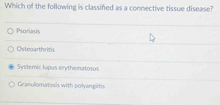 Which of the following is classifed as a connective tissue disease?
Psoriasis
Osteoarthritis
Systemic lupus erythematosus
Granulomatosis with polyangiitis