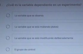 2 ¿Cuál es la variable dependiente en un experimento?
La variable que se observa
La variable que se está midiendo (datos)
La variable que se está modificando deliberadamente
El grupo de control