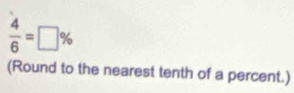  4/6 =□ %
(Round to the nearest tenth of a percent.)