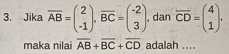 Jika overline AB=beginpmatrix 2 -1endpmatrix , overline BC=beginpmatrix -2 3endpmatrix , dan overline CD=beginpmatrix 4 1endpmatrix , 
maka nilai overline AB+overline BC+overline CD adalah ....