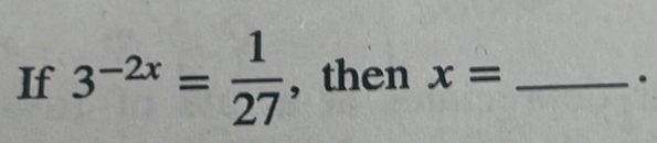 If 3^(-2x)= 1/27  , then x= _.