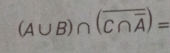 (A∪ B)∩ (overline C∩ overline A)=