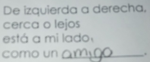 De izquierda a derecha, 
cerca o lejos 
está a mi lado 
como un .