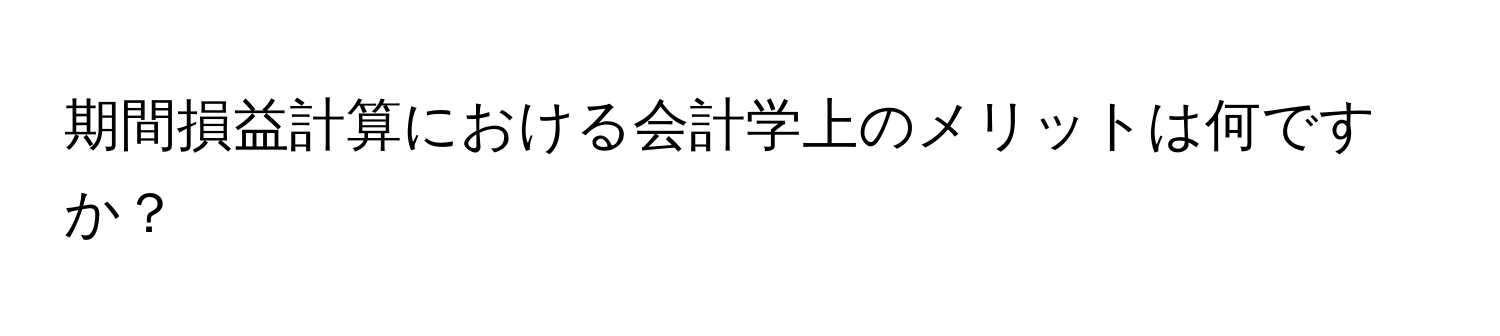 期間損益計算における会計学上のメリットは何ですか？