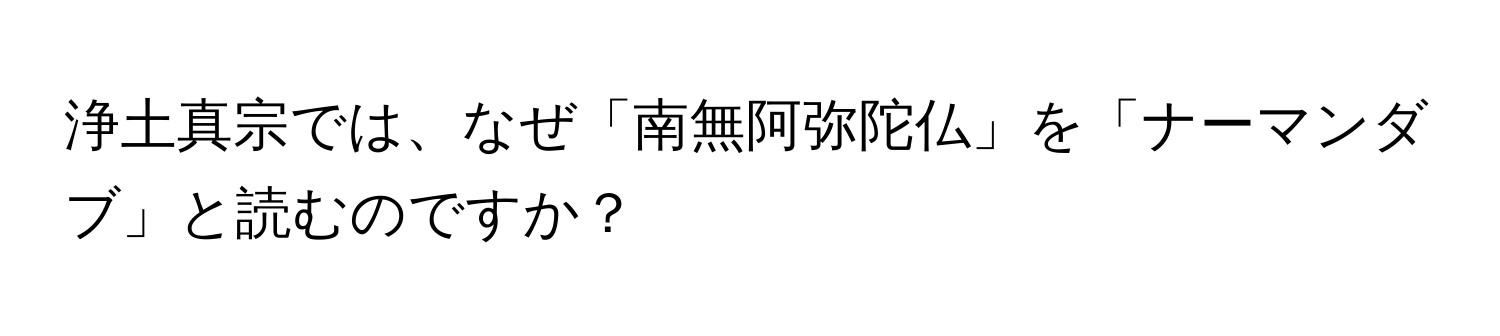 浄土真宗では、なぜ「南無阿弥陀仏」を「ナーマンダブ」と読むのですか？