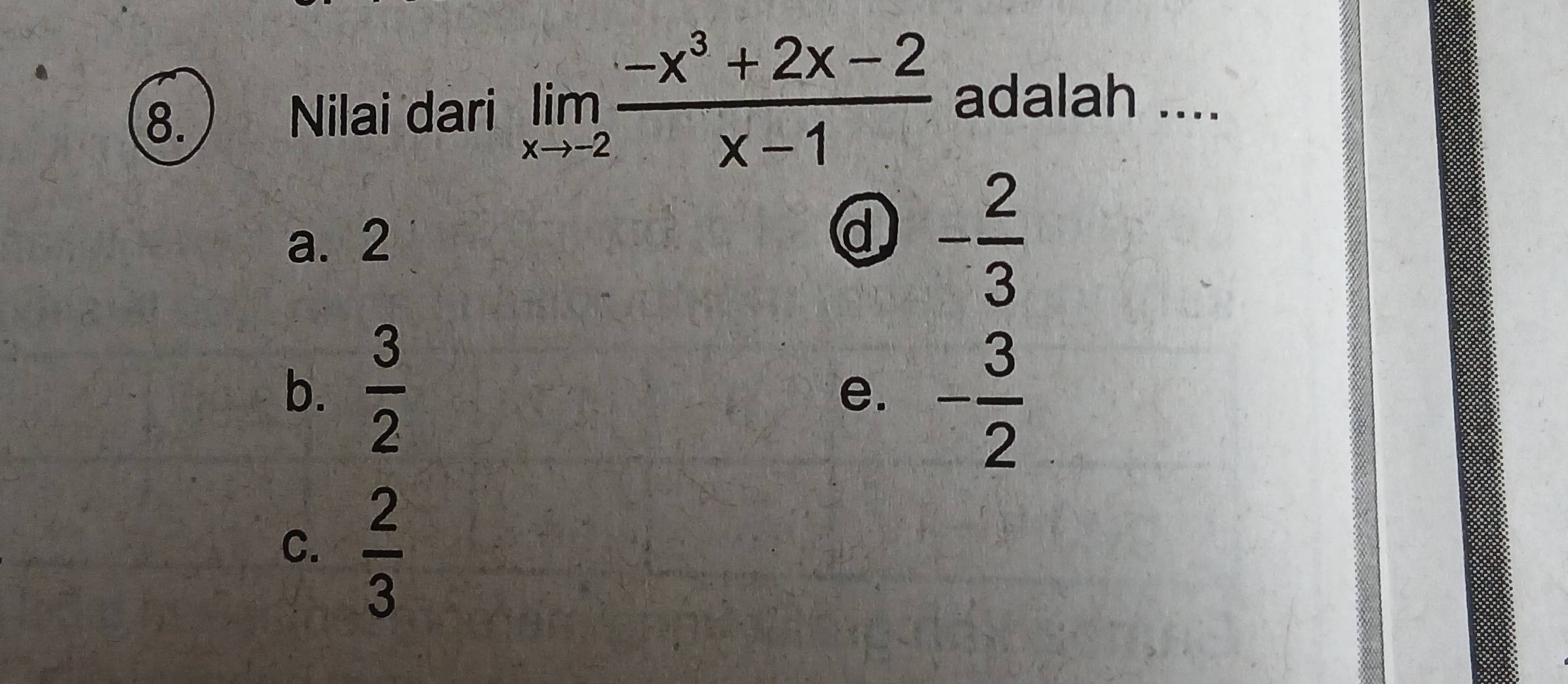 Nilai dari limlimits _xto -2 (-x^3+2x-2)/x-1  adalah ....
a. 2
d - 2/3 
b.  3/2 
e. - 3/2 
C.  2/3 