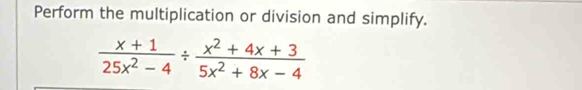 Perform the multiplication or division and simplify.
 (x+1)/25x^2-4 /  (x^2+4x+3)/5x^2+8x-4 