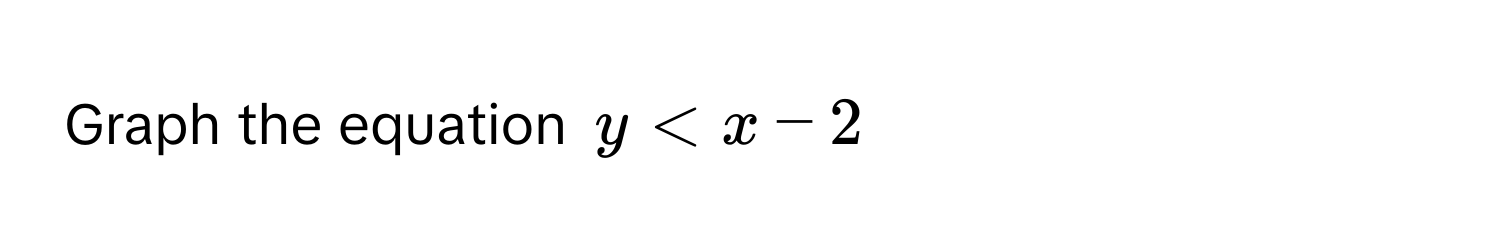 Graph the equation $y < x - 2$