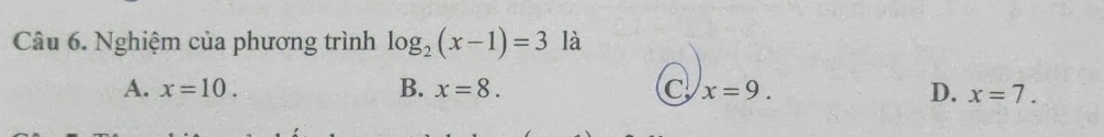 Nghiệm của phương trình log _2(x-1)=3 là
A. x=10. B. x=8. C x=9. D. x=7.