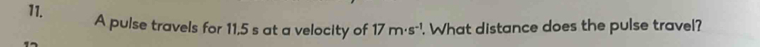 A pulse travels for 11,5 s at a velocity of 17m· s^(-1). What distance does the pulse travel?