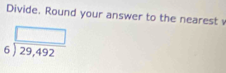 Divide. Round your answer to the nearest
beginarrayr □  6encloselongdiv 29,492endarray