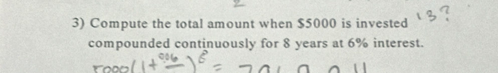 Compute the total amount when $5000 is invested 
compounded continuously for 8 years at 6% interest.