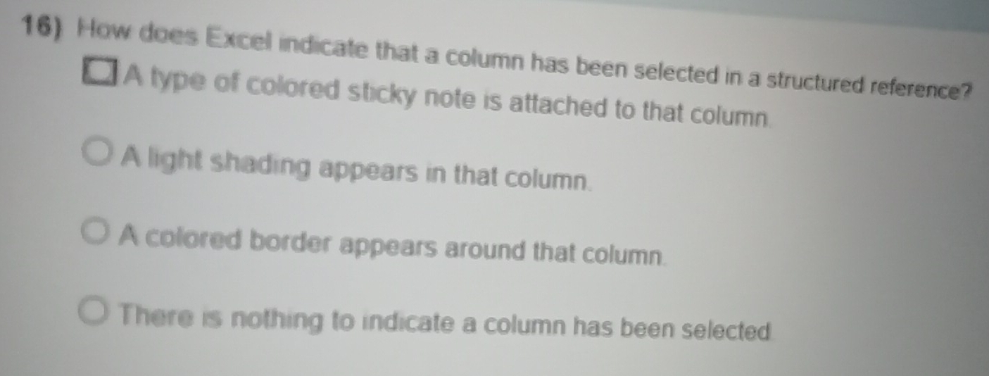 How does Excel indicate that a column has been selected in a structured reference?
A type of colored sticky note is attached to that column.
A light shading appears in that column.
A colored border appears around that column.
There is nothing to indicate a column has been selected