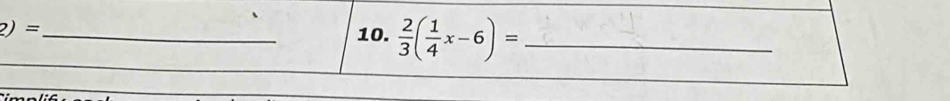 2)= 
10.  2/3 ( 1/4 x-6)= _