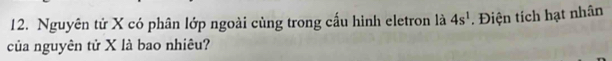 Nguyên tử X có phân lớp ngoài cùng trong cấu hình eletron là 4s^1. Điện tích hạt nhân 
của nguyên tử X là bao nhiêu?