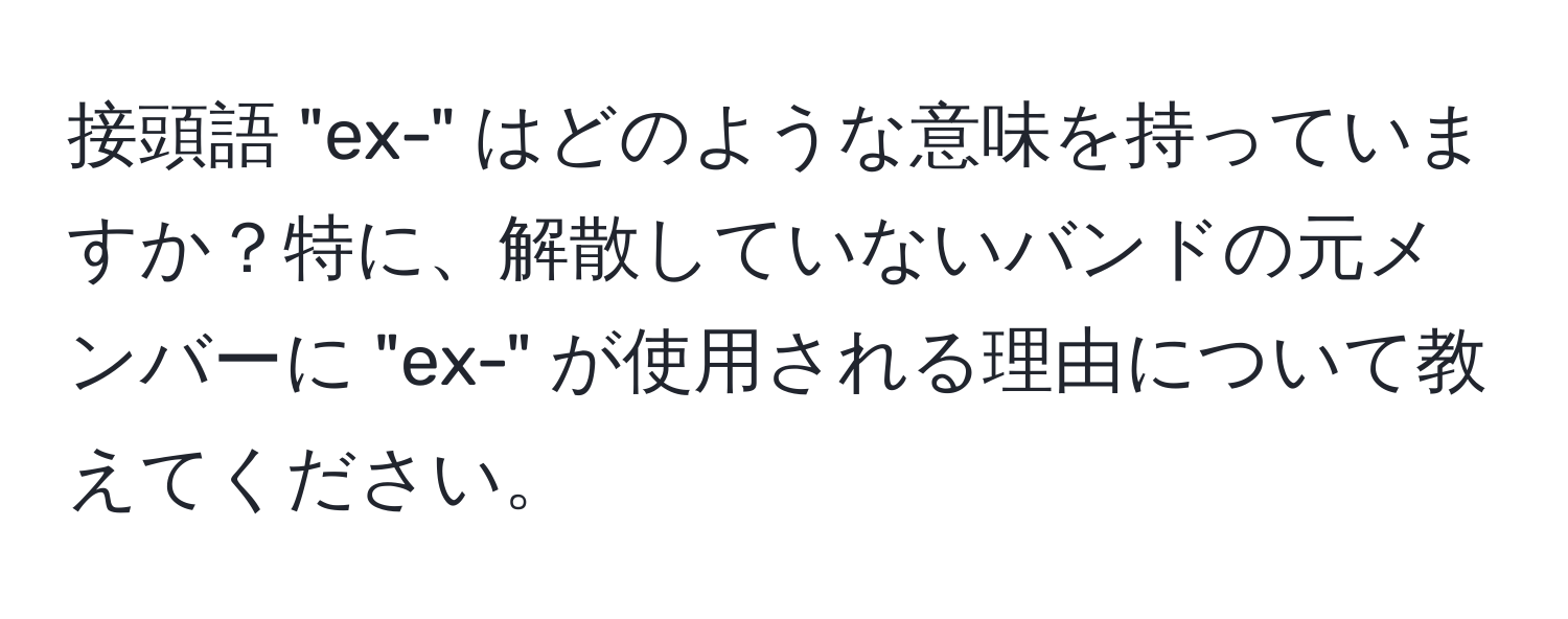 接頭語 "ex-" はどのような意味を持っていますか？特に、解散していないバンドの元メンバーに "ex-" が使用される理由について教えてください。