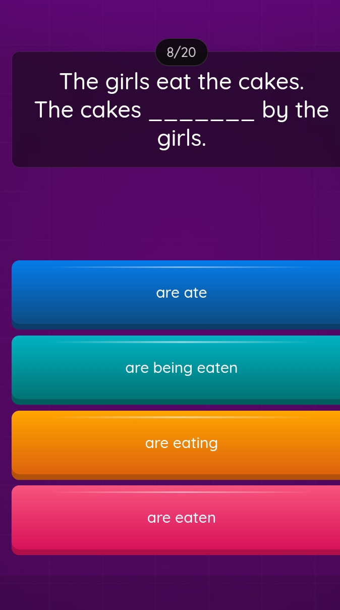 8/20
The girls eat the cakes.
The cakes _by the
girls.
are ate
are being eaten
are eating
are eaten