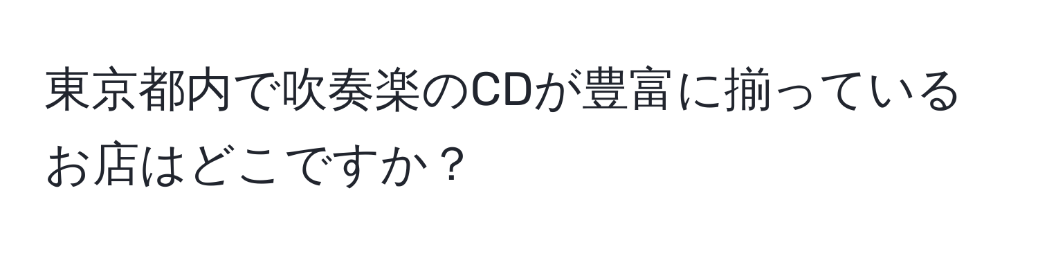 東京都内で吹奏楽のCDが豊富に揃っているお店はどこですか？