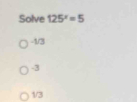 Solve 125^x=5
-1/3
-3
1/3