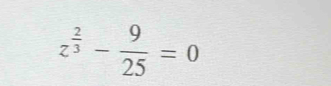 z^(frac 2)3- 9/25 =0