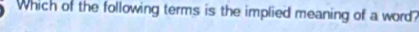 Which of the following terms is the implied meaning of a word?