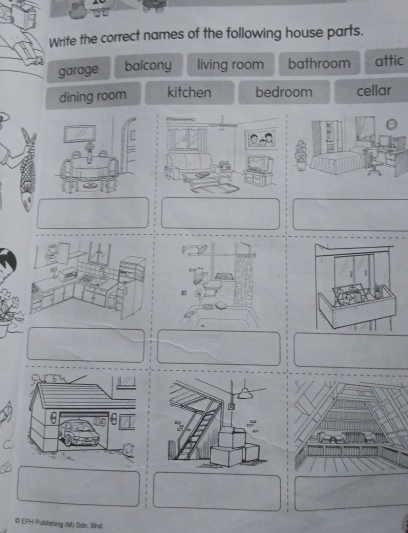 Write the correct names of the following house parts.
garage balcony living room bathroom attic
dining room kitchen bedroom cellar
© EPH Publishing (M) Sơn. Bhd.