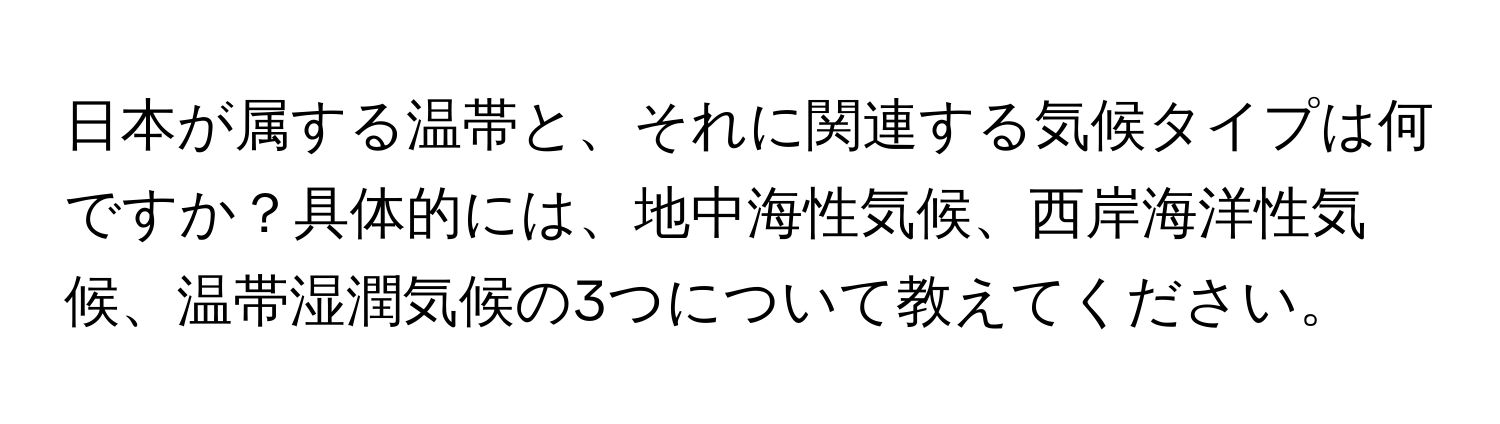 日本が属する温帯と、それに関連する気候タイプは何ですか？具体的には、地中海性気候、西岸海洋性気候、温帯湿潤気候の3つについて教えてください。