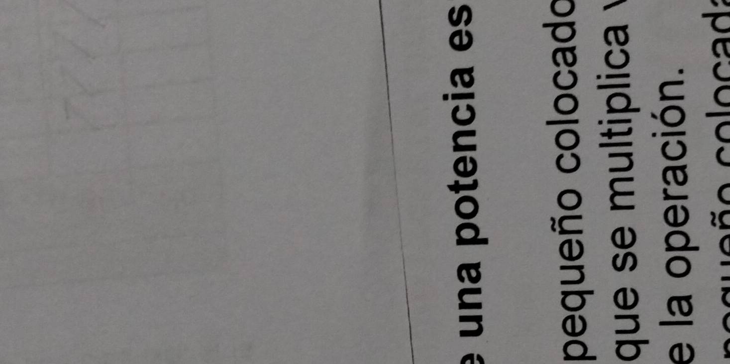 una potencia es 
pequeño colocado 
que se multiplica 
e la operación.