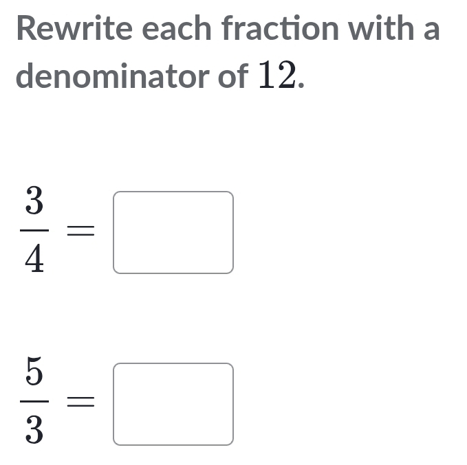 Rewrite each fraction with a 
denominator of 12.
 3/4 =□
 5/3 =□