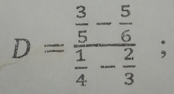 D=frac  3/5 - 5/6  1/4 - 2/3 