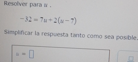 Resolver para u.
-32=7u+2(u-7)
Simplificar la respuesta tanto como sea posible.
u=□
□