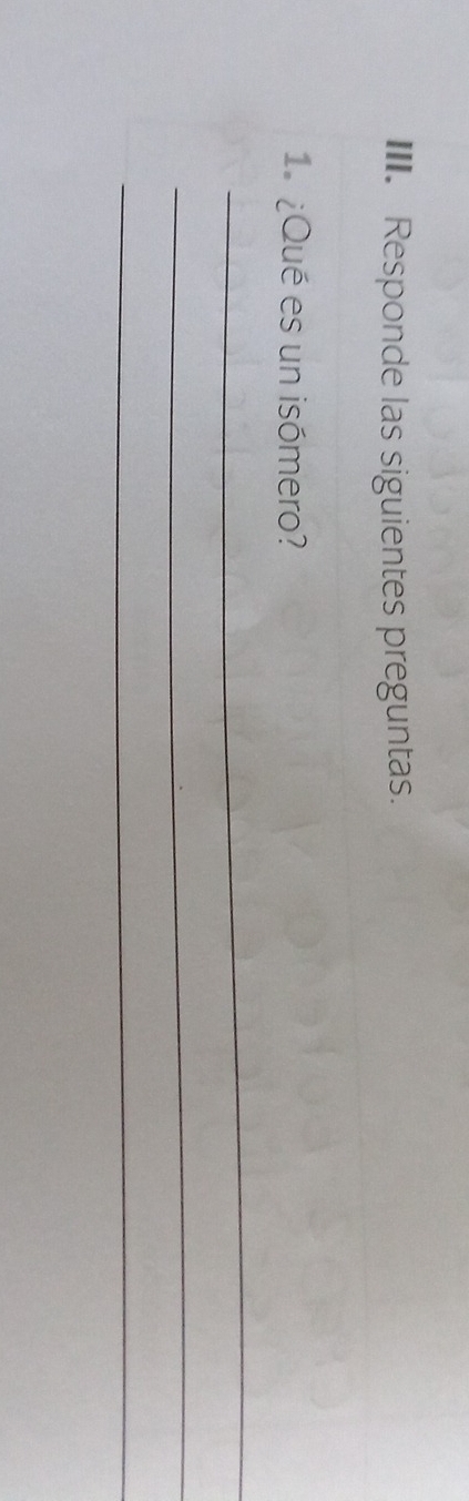 Responde las siguientes preguntas. 
1. ¿Qué es un isómero? 
_ 
_ 
_