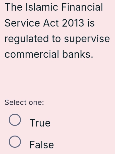 The Islamic Financial
Service Act 2013 is
regulated to supervise
commercial banks.
Select one:
True
False