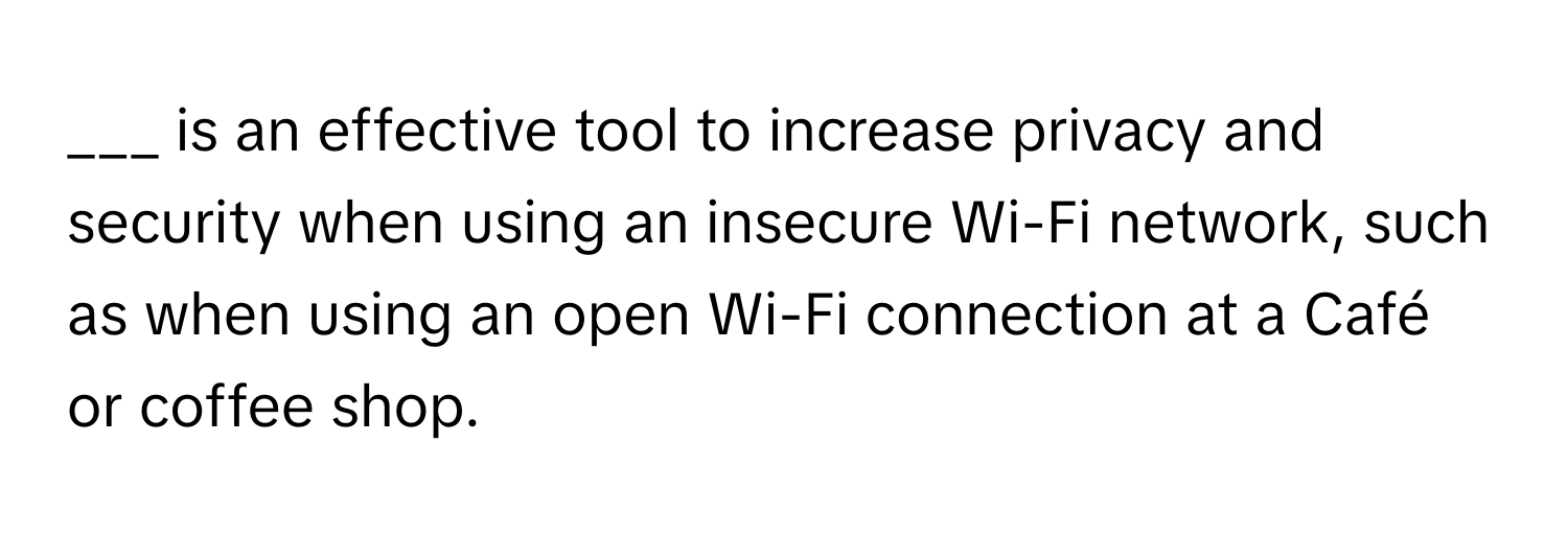 is an effective tool to increase privacy and security when using an insecure Wi-Fi network, such as when using an open Wi-Fi connection at a Café or coffee shop.