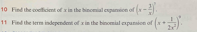 Find the coefficient of x in the binomial expansion of (x- 3/x )^7. 
11 Find the term independent of x in the binomial expansion of (x+ 1/2x^2 )^9.