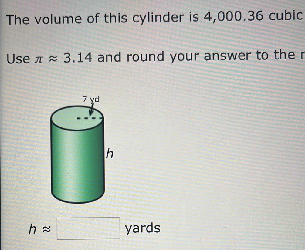 The volume of this cylinder is 4,000.36 cubic
Use π approx 3.14 and round your answer to the r
happrox □ yards