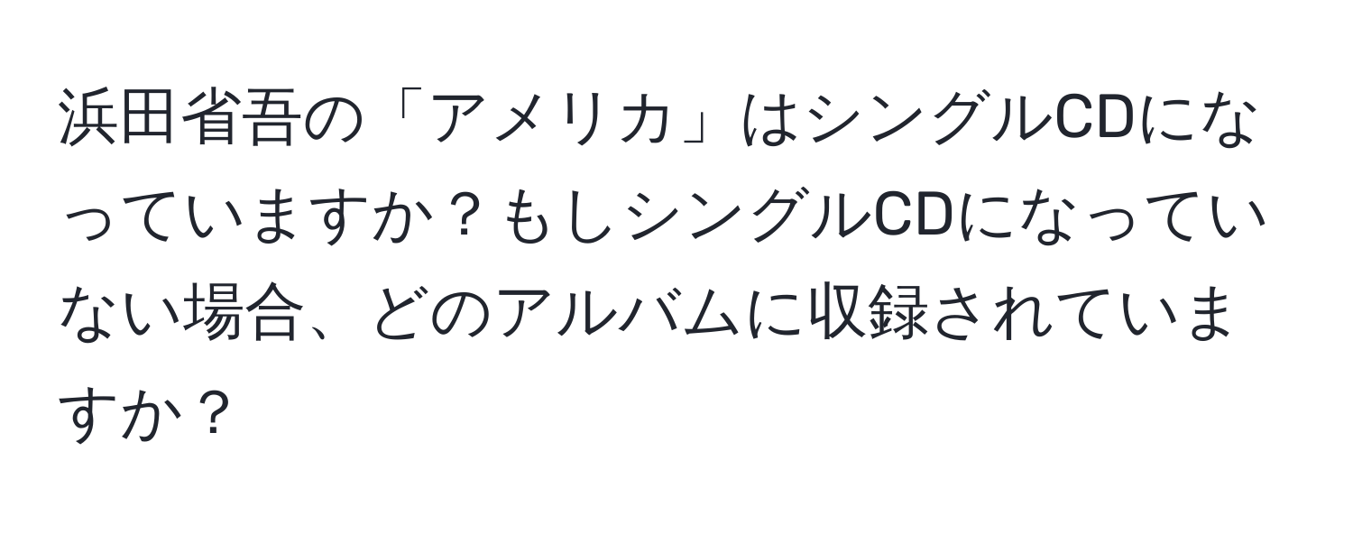 浜田省吾の「アメリカ」はシングルCDになっていますか？もしシングルCDになっていない場合、どのアルバムに収録されていますか？