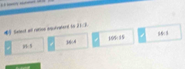 Select all retios equiniderd to 21:3.
36:4 199 (_ E 16:1
35:5.