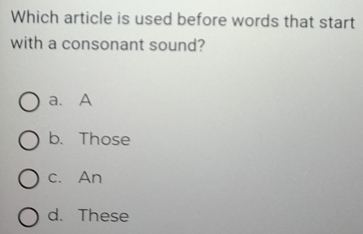 Which article is used before words that start
with a consonant sound?
a. A
b. Those
c. An
d. These