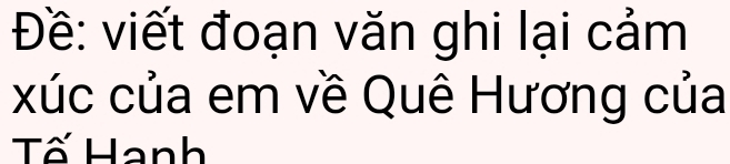 Đề: viết đoạn văn ghi lại cảm 
xúc của em về Quê Hương của 
Tố Hanh